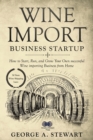 Wine Import Business Startup : How to Start, Run, and Grow Your Own successful Wine importing Business from Home - Book