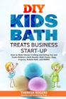 DIY Kids Bath Treats Business Start-up : How to Make Money Crafting and Selling Fun and Fresh Children's Bath Bombs, Bath Fizzies, Soap Crayons, Bubble Bath, and MORE! - Book