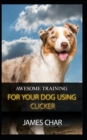 Awesome Training for Your Dog Using Clicker : Training your dog with the best intrument, clicker - Book