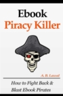 Ebook Piracy Killer : How to Fight Back & Blast Ebook Pirates - Book