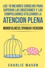 Los 10 Mejores Consejos Para Superar Las Obsesiones y Las Compulsiones Utilizando La Atencion Plena - Mindfulness Spanish Version - Book
