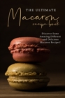 The Ultimate Macaron Recipe Book : Discover Some Amazing Different and Delicious Macaron Recipes! - Book