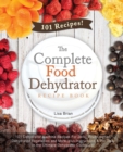 The Complete Food Dehydrator Recipe Book : 101 Dehydrator Machine Recipes For Jerky, Fruit Leather, Dehydrated Vegetables and More, plus Instructions & Pro Tips, in the Ultimate Dehydrator Cookbook! - Book