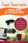 My Omega Juicer Juicing Recipe Book, A Simple Steps Brand Cookbook : 101 Superfood Juice Machine Recipes for your Masticating Juicer, to Gain Energy, Lose Weight & Feel Great Again, From Simple Steps! - Book