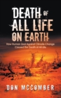 Death of All Life on Earth : How Human Zeal Against Climate Change Caused the Death of All Life - eBook