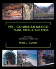 Pre - Columbian Mexico Plans, Pitfalls, and Perils : A Fictional - Historical Narrative - eBook