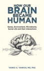 How Our Brain Became Human : Genes, Environment, Microbiome, Social Life and Their Interactions - Book