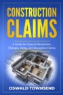 Construction Claims : A Guide for Dispute Resolution, Changes, Delay, and Disruption Claims - Book