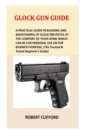 Glock Gun Guide : A Practical Guide In Building And Maintaining Of Glock P80 Pistol At The Comfort Of Your Home Which Can Be For Personal Use Or For Business Purpose, (The Trusted & Tested Beginner's - Book