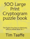 500 Large Print Cryptogram puzzle book : The Puzzle King Easy to diabolically difficult puzzles Book No. 1 - Book