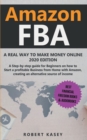Amazon FBA : A Real Way to Make Money Online - 2020 edition - A Step-by-Step Guide for Beginners on How to Start a Profitable Business from Home With Amazon, Creating an Alternative Source of Income - Book