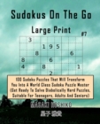 Sudokus On The Go Large Print #7 : 100 Sudoku Puzzles That Will Transform You Into A World Class Sudoku Puzzle Master (Get Ready To Solve Diabolically Hard Puzzles, Suitable For Teenagers, Adults And - Book