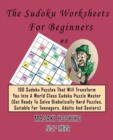 The Sudoku Worksheets For Beginners #8 : 100 Sudoku Puzzles That Will Transform You Into A World Class Sudoku Puzzle Master (Get Ready To Solve Diabolically Hard Puzzles, Suitable For Teenagers, Adult - Book