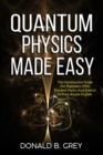 Quantum Physics Made Easy : The Introduction Guide For Beginners Who Flunked Maths And Science In Plain Simple English - Book