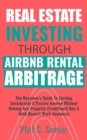Real Estate Investing Through AirBNB Rental Arbitrage : The Beginner's Guide To Earning Sustainable A Passive Income Without Owning Any Property (Traditional Buy & Hold Doesn't Work Anymore) - Book