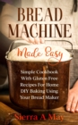 Bread Machine Made Easy : Simple Cookbook With Gluten Free Recipes For Home DIY Baking Using Your Bread Maker - Book