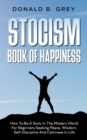 Stocism Book Of Happiness : How To Be A Stoic In The Modern World For Beginners Seeking Peace, Wisdom, Self-Discipline And Calmness In Life - Book