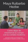 C?mo dejar de envenenar tu cuerpo con la comida moderna : Aprende la dieta que protege de la enfermedad, el malestar y el dolor cr?nico - Book