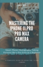 Mastering the iPhone 11 Pro and Pro Max Camera : Smart Phone Photography Taking Pictures like a Pro Even as a Beginner - Book