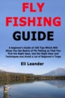 Fly Fishing Guide : A beginner's Guide of 100 Tips Which Will Show You the Basics of Fly Fishing so That You Pick the Right Spot, Use the Right Gear and Techniques and Avoid a Lot of Beginner's Traps - Book