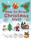 How To Draw Christmas Stuff : Step by Step Easy and Fun to learn Drawing and Creating Your Own Beautiful Christmas Coloring Book and Christmas Cards - Book