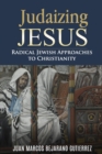 Judaizing Jesus : Radical Jewish Approaches to Christianity - Book