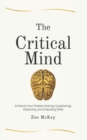 The Critical Mind : Enhance Your Problem Solving, Questioning, Observing, and Evaluating Skills - Book