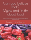Can you believe that? Myths and Truths about food : A critical review of myths found on social media, websites and fake-news around the internet. - Book