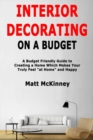Interior Decorating on a Budget : A Budget Friendly Guide to Creating a Home Which Makes You Truly Feel "at Home" and Happy - Book