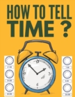 How to Tell Time ? : Learning about Hours, Half-Hours and Minute, Telling the Time Worksheets for Elementary Students and Homeschoolers, Ages 6 to 8, 1st and 2nd Grade. - Book