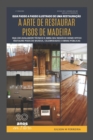 A Arte de Restaurar Pisos de Madeira : Restaure pisos de museus, celebridades e obras p?blicas - Book
