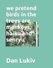 we pretend birds in the trees are monkeys, haiku and senryu - Book