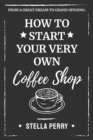 From a Great Dream to Grand Opening : How to Start Your Very Own Coffee Shop - Book