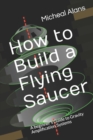 How to Build a Flying Saucer : A beginner's Guide to Gravity Amplification Systems - Book