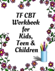 TF CBT Workbook for Kids, Teen and Children : Your Guide to Free From Frightening, Obsessive or Compulsive Behavior, Help Children Overcome Anxiety, Fears and Face the World, Build Self-Esteem, Find B - Book
