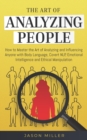 The Art of Analyzing People : How to Master the Art of Analyzing and Influencing Anyone with Body Language, Covert NLP, Emotional Intelligence and Ethical Manipulation - Book