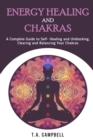 Energy Healing and Chakras : A Complete Guide to Self- Healing and Unblocking, Clearing and Balancing Your Chakras - Book