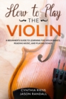 How to Play the Violin : A Beginner's Guide to Learning the Violin Basics, Reading Music, and Playing Songs - Book