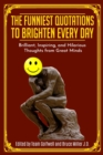 The Funniest Quotations to Brighten Every Day : Brilliant, Inspiring, and Hilarious Thoughts from Great Minds - Book