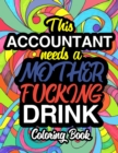 This Accountant Needs A Mother Fucking Drink : A Sweary Adult Coloring Book For Swearing Like An Accountant Curse Word Holiday Gift & Birthday Present For Accountant Bookkeeper Auditor Actuary & Accou - Book
