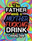 This Father Needs A Mother Fucking Drink : A Sweary Adult Coloring Book For Swearing Like A Dad Holiday Gift & Birthday Present For Fathers: Gag Gift For Dads & Fathers White Elephant Secret Santa 50 - Book