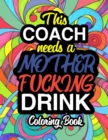 This Coach Needs A Mother Fucking Drink : A Sweary Adult Coloring Book For Swearing Like A Coach Holiday Gift & Birthday Present For Coaching Staff: Gift For Coach Sports Gifts Thank You From Team Pla - Book