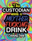 This Custodian Needs A Mother Fucking Drink : A Sweary Adult Coloring Book For Swearing Like A Custodian Holiday Gift & Birthday Present For Janitors & Custodial Staff: Gift For Janitors Cleaners Jani - Book