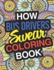 How Bus Drivers Swear : A Sweary Adult Coloring Book For Swearing Like A Bus Driver Holiday Gift & Birthday Present For School Transportation Employees: Gift For Bus Drivers School Bus Operators Tour - Book