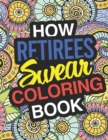 How Retirees Swear : A Sweary Adult Coloring Book For Swearing In Retirement Holiday Gift & Birthday Present For Retired Man Retired Woman Retirement Men Retirement Women: Funny Gifts For Retirement - Book