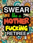 Swear Like A Mother Fucking Retiree : A Snarky & Sweary Adult Coloring Book For Swearing Like A Retiree Holiday Gift & Birthday Present For Retired Man Retired Woman Retirement Men Retirement Women: F - Book