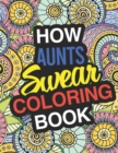 How Aunt's Swear : A Sweary Adult Coloring Book For Swearing Like An Aunt Holiday Gift & Birthday Present For Aunty Auntie Grand-Aunt Great-Aunt Grandaunt: Funny Gift For Aunt Gag Gift For Aunt - Book
