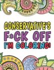 Conservative's F*ck Off I'm Coloring A Totally Irreverent Adult Coloring Book Gift For Swearing Like A Conservative Holiday Gift & Birthday Present For Conservative Man Conservative Woman Retirement M - Book