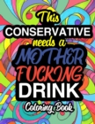 This Conservative Needs A Mother Fucking Drink : A Sweary Adult Coloring Book For Swearing Like A Conservative Holiday Gift & Birthday Present For Conservative Man Conservative Woman Retirement Men Re - Book