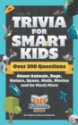 Trivia for Smart Kids : Over 300 Questions About Animals, Bugs, Nature, Space, Math, Movies and So Much More - Book